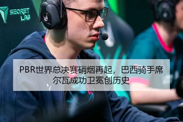 PBR世界总决赛硝烟再起，巴西骑手席尔瓦成功卫冕创历史