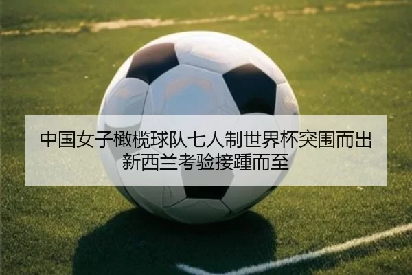 中国女子橄榄球队七人制世界杯突围而出 新西兰考验接踵而至